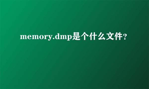 memory.dmp是个什么文件？