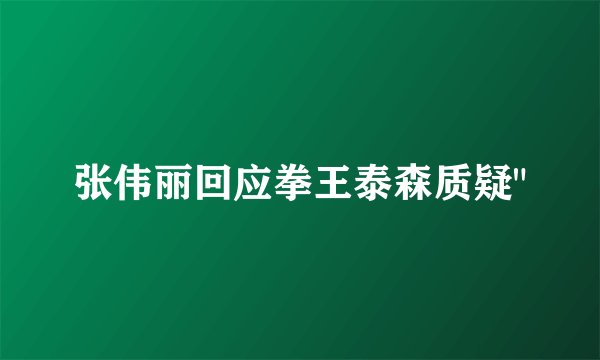 张伟丽回应拳王泰森质疑