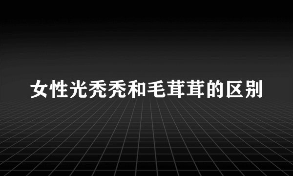 女性光秃秃和毛茸茸的区别
