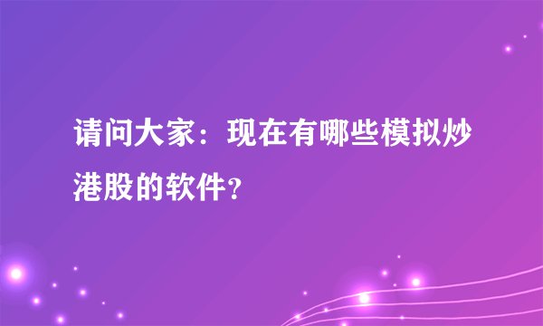 请问大家：现在有哪些模拟炒港股的软件？