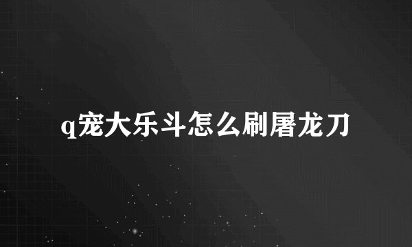 q宠大乐斗怎么刷屠龙刀