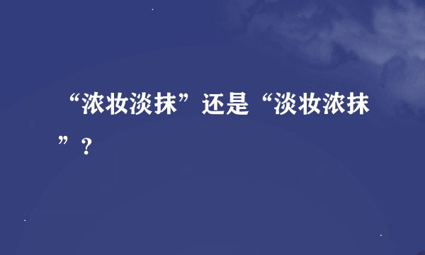 “浓妆淡抹”还是“淡妆浓抹”?