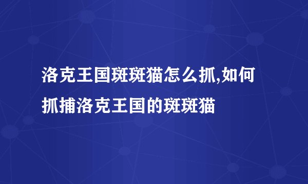 洛克王国斑斑猫怎么抓,如何抓捕洛克王国的斑斑猫