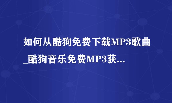 如何从酷狗免费下载MP3歌曲_酷狗音乐免费MP3获取与下载教程