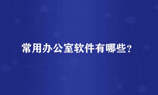 常用办公室软件有哪些？