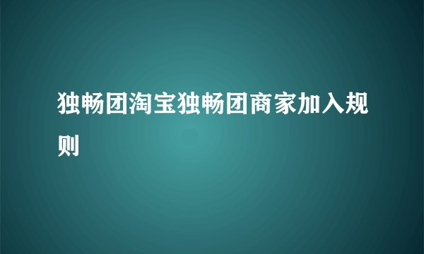 独畅团淘宝独畅团商家加入规则