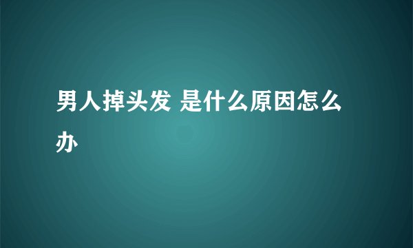 男人掉头发 是什么原因怎么办