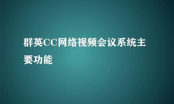 群英CC网络视频会议系统主要功能