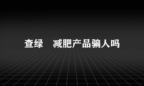 查绿廋减肥产品骗人吗