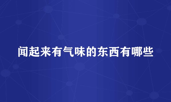 闻起来有气味的东西有哪些