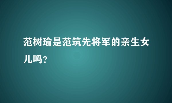 范树瑜是范筑先将军的亲生女儿吗？