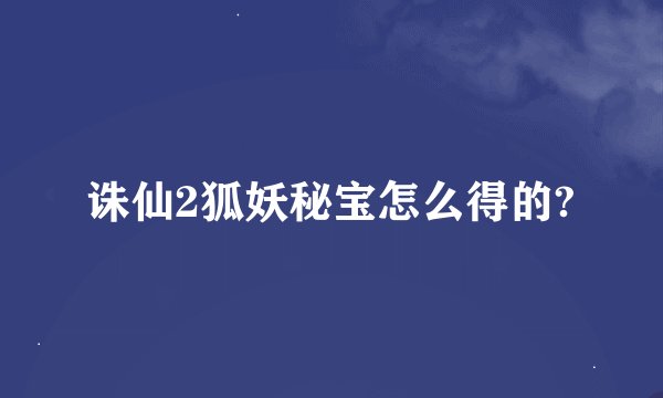 诛仙2狐妖秘宝怎么得的?