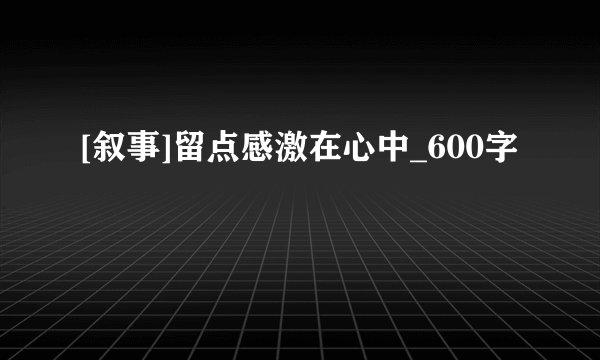 [叙事]留点感激在心中_600字