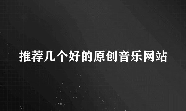 推荐几个好的原创音乐网站