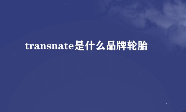 transnate是什么品牌轮胎