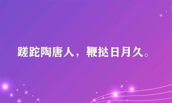 蹉跎陶唐人，鞭挞日月久。