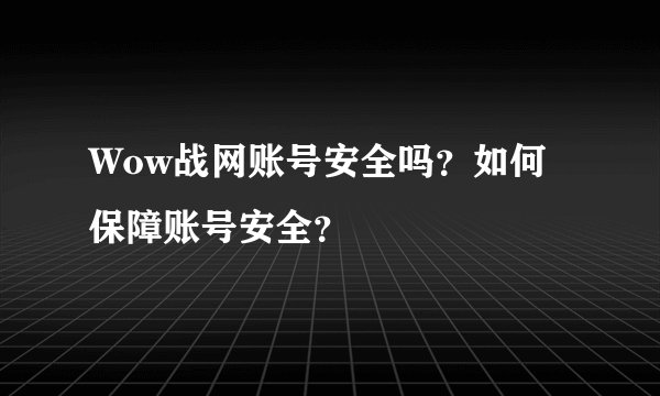 Wow战网账号安全吗？如何保障账号安全？