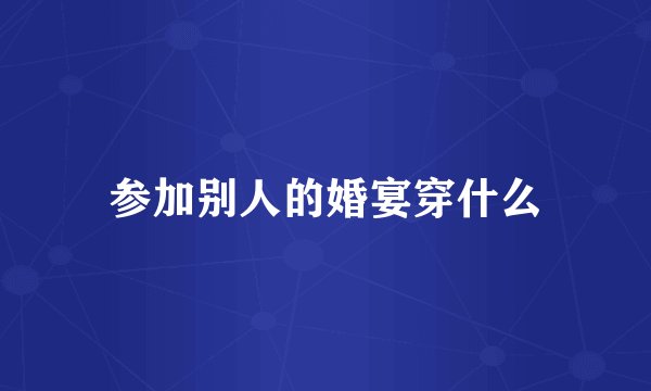 参加别人的婚宴穿什么