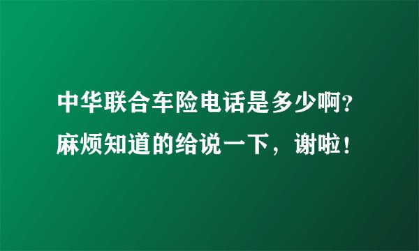 中华联合车险电话是多少啊？麻烦知道的给说一下，谢啦！