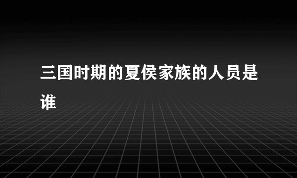 三国时期的夏侯家族的人员是谁