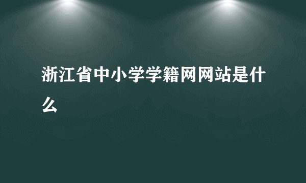 浙江省中小学学籍网网站是什么