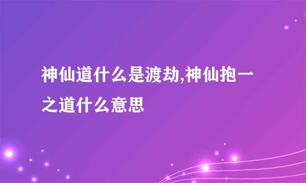 神仙道什么是渡劫,神仙抱一之道什么意思