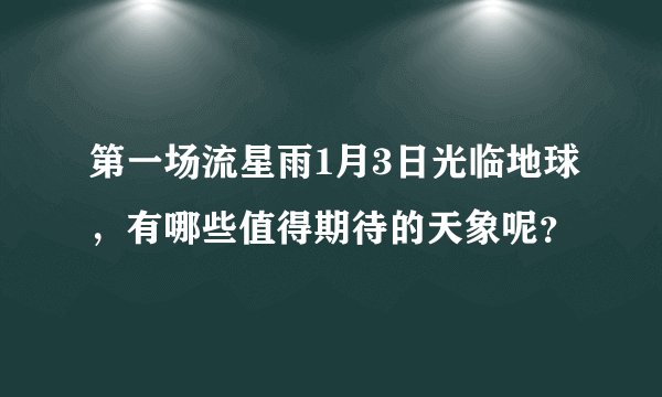 第一场流星雨1月3日光临地球，有哪些值得期待的天象呢？
