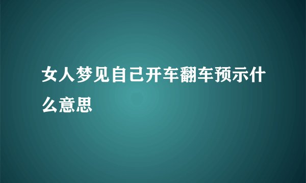 女人梦见自己开车翻车预示什么意思