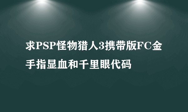求PSP怪物猎人3携带版FC金手指显血和千里眼代码