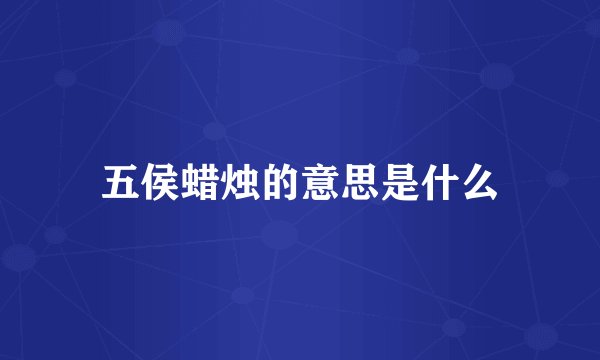 五侯蜡烛的意思是什么