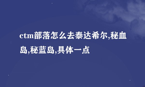 ctm部落怎么去泰达希尔,秘血岛,秘蓝岛,具体一点