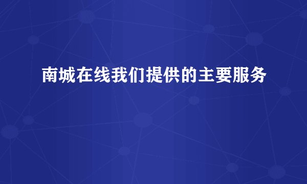 南城在线我们提供的主要服务