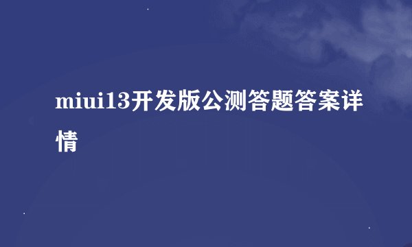 miui13开发版公测答题答案详情