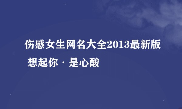 伤感女生网名大全2013最新版 想起你·是心酸