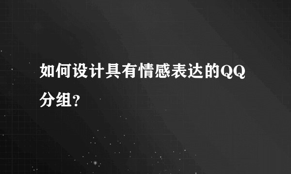 如何设计具有情感表达的QQ分组?