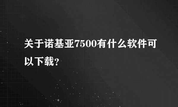 关于诺基亚7500有什么软件可以下载？