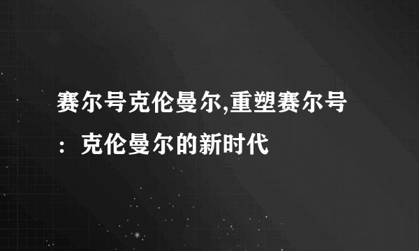 赛尔号克伦曼尔,重塑赛尔号：克伦曼尔的新时代