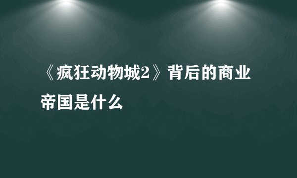 《疯狂动物城2》背后的商业帝国是什么