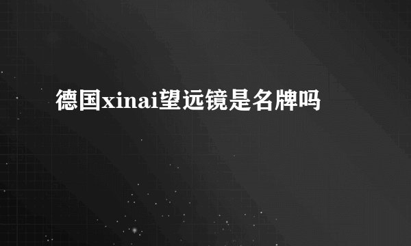 德国xinai望远镜是名牌吗