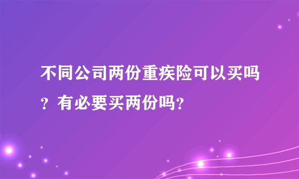 不同公司两份重疾险可以买吗？有必要买两份吗？