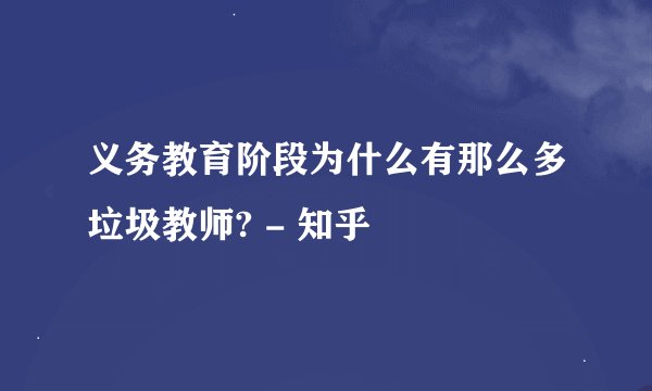 义务教育阶段为什么有那么多垃圾教师? - 知乎