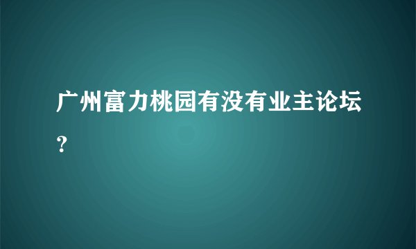 广州富力桃园有没有业主论坛？