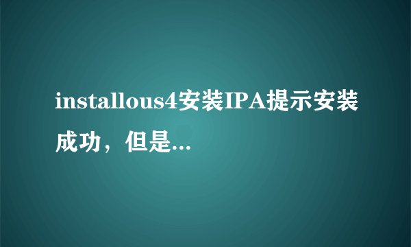 installous4安装IPA提示安装成功，但是菜单没有应用程序显示，重启手机都是不能显示，请问是什么问题？