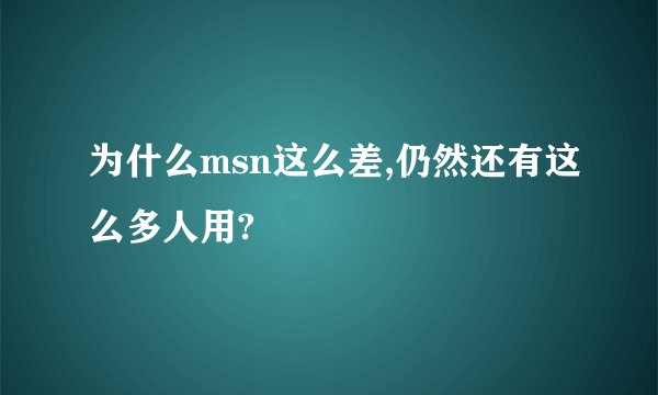 为什么msn这么差,仍然还有这么多人用?