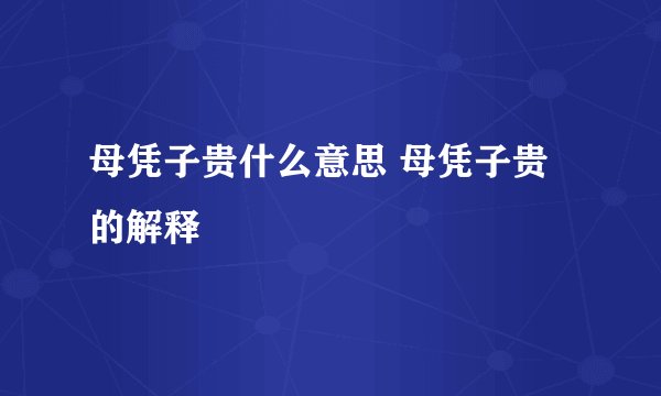 母凭子贵什么意思 母凭子贵的解释