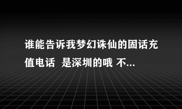 谁能告诉我梦幻诛仙的固话充值电话  是深圳的哦 不要168的 还有想问一下是不是完美世界的充值卡也能充值