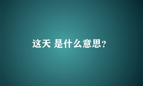 这天 是什么意思？
