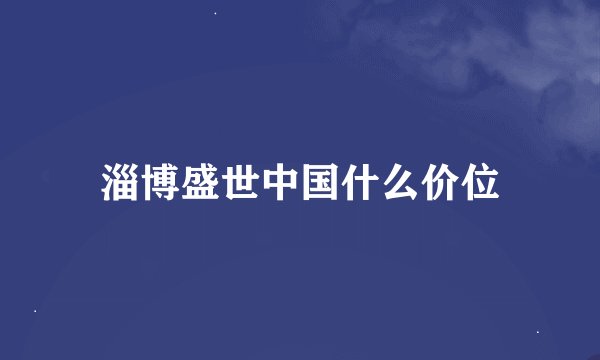 淄博盛世中国什么价位