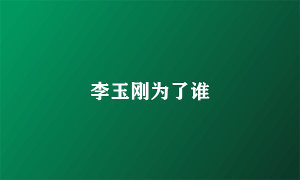 李玉刚为了谁