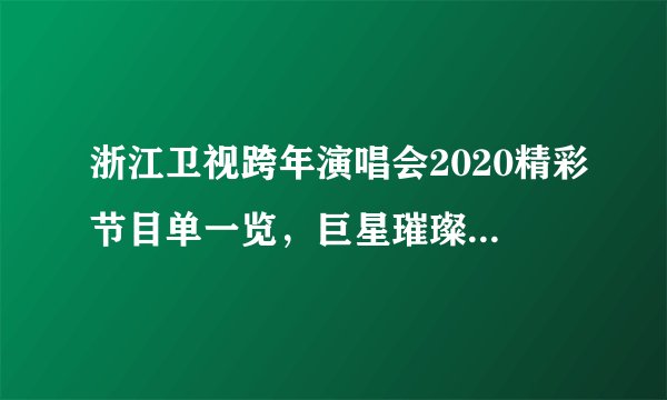 浙江卫视跨年演唱会2020精彩节目单一览，巨星璀璨点亮夜空！